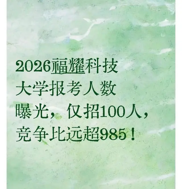 2026福耀科技大学报考人数曝光,仅招100人,竞争比远超985!