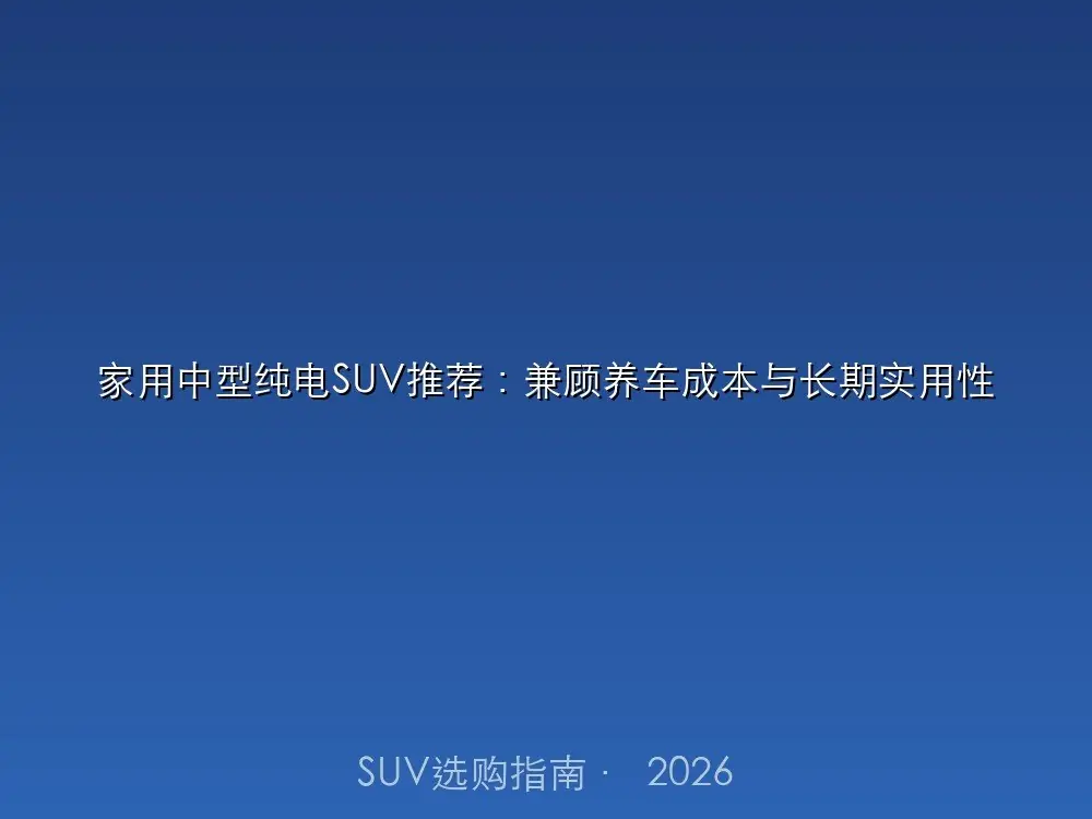 家用中型纯电SUV推荐:兼顾养车成本与长期实用性